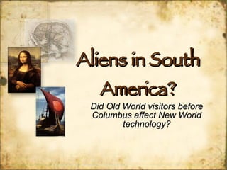 Aliens in South America? Did Old World visitors before Columbus affect New World technology? 
