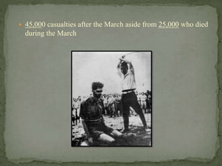  45,000 casualties after the March aside from 25,000 who died 
during the March 
 