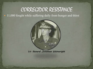  11,000 fought while suffering daily from hunger and thirst 
Lt. General Jonathan Wainwright 
 