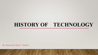 HISTORY OF TECHNOLOGY
By: Raezylvon Mae C. Marba
 
