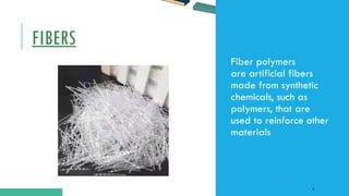 FIBERS
Fiber polymers
are artificial fibers
made from synthetic
chemicals, such as
polymers, that are
used to reinforce other
materials
8
 