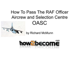 How To Pass The RAF Officer
Aircrew and Selection Centre
OASC
by Richard McMunn
.com
 