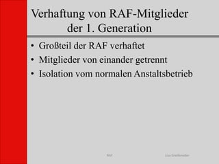 Verhaftung von RAF-Mitgliederder 1. GenerationLisa GreifenederRAFGroßteil der RAF verhaftetMitglieder von einander getrenntIsolation vom normalen Anstaltsbetrieb