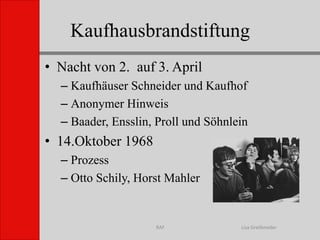 KaufhausbrandstiftungLisa GreifenederRAFNacht von 2.  auf 3. AprilKaufhäuser Schneider und KaufhofAnonymer HinweisBaader, Ensslin, Proll und Söhnlein14.Oktober 1968ProzessOtto Schily, Horst Mahler