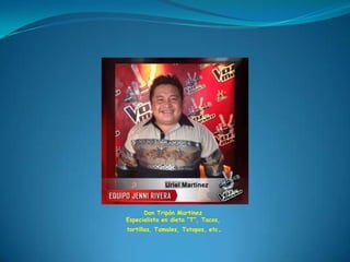 Don Tripón Martinez
Especialista en dieta “T”, Tacos,
tortillas, Tamales, Totopos, etc.
 