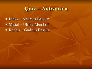 Quiz – Antworten Links – Andreas Baader Mittel – Ulrike Meinhof Rechts – Gudrun Ensslin 