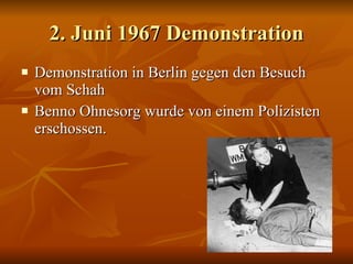 2. Juni 1967 Demonstration Demonstration in Berlin gegen den Besuch vom Schah Benno Ohnesorg wurde von einem Polizisten erschossen. 