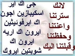 ‫جى اك اير‬       ‫لنك‬
‫سترتنا اسكيبازين اجون‬
 ‫واعنتنا اك ايرفوئيثين‬
 ‫ايرون اك اريه‬
                ‫وحفظتنا‬
   ‫ايرون اك‬
 ‫شونبتين ايروك‬ ‫وقبلتنا اليك‬
 