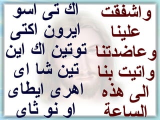 ‫اك تى اسو‬      ‫واشفقت‬
 ‫ايرون اكتى‬       ‫علينا‬
‫توتين اك اين‬   ‫وعاضدتنا‬
 ‫تين شا اى‬     ‫واتيت نبنا‬
‫اهرى ايطاى‬      ‫الى هذه‬
 ‫او نو ثاى‬       ‫الساعة‬
 