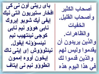 ‫باى ريتى أون نى كى‬
                           ‫أصحاب الكثير‬
‫افخار ستيريون انتى نيك‬
 ‫إيفى أيك شوبو إيروك‬      ‫وأصحاب القليل.‬
  ‫نابى هوسؤو نيم نابى‬         ‫الخفيات‬
   ‫كوجى نيئتهيب نيم‬         ‫والظاهرات.‬
    ‫نيئسؤسؤنه إيفول.‬     ‫والذين يريدون أن‬
‫نيئثوسؤوش إى إينى ناك‬    ‫يقدموا وليس لهم‬
  ‫إيخون أووه إممون‬       ‫والذين قدموا لك‬
 ‫انطوسؤو نيم نى إيتاف‬    ‫في هذا اليوم هذه‬
 