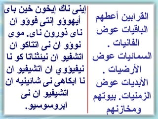‫إينى ناك إيخون خين باى‬
 ‫أيهوسؤو إنتى فوسؤو ان‬      ‫القرابين أعطهم‬
 ‫ناى ذورون ناى. موى‬         ‫الباقيات عوض‬
 ‫نوسؤو ان نى اتتاكو ان‬          ‫الفانيات .‬
‫اتشفيو ان نيئثناتا كو نا‬   ‫السمائيات عوض‬
‫نيفيؤوي ان اتشيفيو ان‬         ‫الرضيات .‬
‫نا ابكاهى نى شائينيه ان‬     ‫البديات عوض‬
     ‫اتشيفيو ان نى‬         ‫الزمنيات. بيوتهم‬
      ‫ابروسوسيو.‬               ‫ومخازنهم‬
 