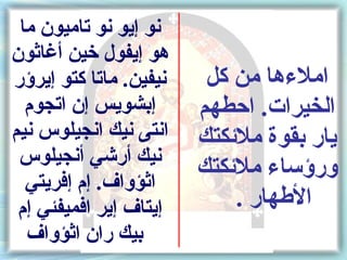 ‫نو إيو نو تاميون ما‬
‫هو إيفول خين أغاثون‬
‫نيفين. ماتا كتو إيرسؤر‬    ‫املءها من كل‬
  ‫إبشويس إن اتجوم‬        ‫الخيرات. اكحطهم‬
‫انتى نيك انجيلوس نيم‬     ‫يار بقوة ملئكتك‬
 ‫نيك أرشي أنجيلوس‬
                         ‫ورسؤساء ملئكتك‬
  ‫اثؤواف. إم إفريتي‬
 ‫إيتاف إير افميفئي إم‬        ‫الطهار .‬
  ‫بيك ران اثؤواف‬
 