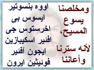 ‫ومخلصنا اووه نبنسوتير‬
  ‫ايسوس نبى‬       ‫يسوع‬
‫المسيحأ ، اخرستوس جى‬
‫افئير اسكيبازين‬
  ‫ايجون آفئير‬   ‫لنه سترنا‬
‫وأعاننا فوئيثين ايرون‬
 