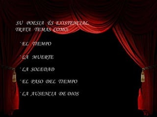 SU  POESIA  ÉS  EXISTENCIAL. TRATA  TEMAS  COMO: · EL  TIEMPO · LA  MUERTE · LA  AUSENCIA  DE DIOS · LA  SOLEDAD · EL  PASO  DEL  TIEMPO 
