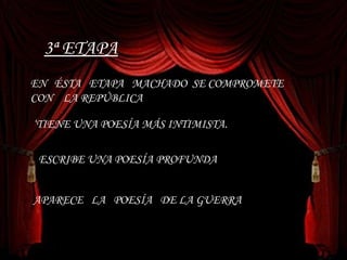 3ª ETAPA EN  ÉSTA  ETAPA  MACHADO  SE COMPROMETE  CON  LA REPÚBLICA ‘ TIENE UNA POESÍA MÁS INTIMISTA. ESCRIBE UNA POESÍA PROFUNDA . APARECE  LA  POESÍA  DE LA GUERRA . 