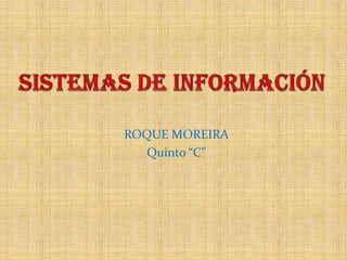 Sistemas de Información  ROQUE MOREIRA     Quinto “C” 