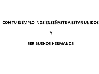 CON TU EJEMPLO NOS ENSEÑASTE A ESTAR UNIDOS

                     Y

           SER BUENOS HERMANOS
 