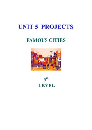 UNIT 5 PROJECTS
FAMOUS CITIES

5th
LEVEL

 