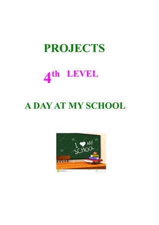 PROJECTS 
4th LEVEL 
A DAY AT MY SCHOOL 
 