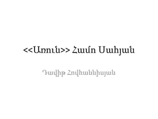 <<Առուն>> Համո Սահյան
Դավիթ Հովհաննիսյան
 