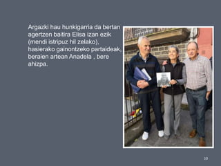 10
Argazki hau hunkigarria da bertan
agertzen baitira Elisa izan ezik
(mendi istripuz hil zelako),
hasierako gainontzeko partaideak,
beraien artean Anadela , bere
ahizpa.
 
