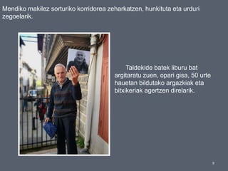 9
Mendiko makilez sorturiko korridorea zeharkatzen, hunkituta eta urduri
zegoelarik.
Taldekide batek liburu bat
argitaratu zuen, opari gisa, 50 urte
hauetan bildutako argazkiak eta
bitxikeriak agertzen direlarik.
 
