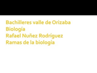 Bachilleres valle de OrizabaBiologíaRafael Nuñez RodríguezRamas de la biología  
