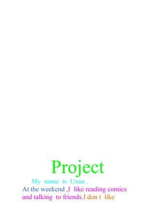 Project
My name is Uxue .
At the weekend ,I like reading comics
and talking to friends.I don t like
 