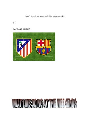 I don`t like talking pothos and I like collecting stikers.
BY
IMAD AND IZARO
 