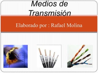 Medios de
     Transmisión
Elaborado por : Rafael Molina
 