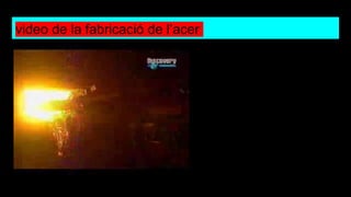 video de la fabricació de l’acer
 