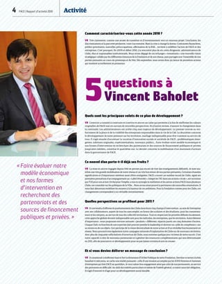 4  FACE | Rapport d’activité 2010	 Activité
Comment caractériseriez-vous cette année 2010 ?
VB  Très clairement, comme une année de transition et d’investissement vers un nouveau projet. L’exclusion, les
discriminations et la pauvreté perdurent, voire s’accentuent. Mais la crise a changé la donne. Contraintes financières,
publics prioritaires, nouvelles préoccupations, affirmation de la RSE… invitent à redéfinir l’action de FACE et des
entreprises. C’est pourquoi, fin 2009 et début 2010, j’ai rencontré plus de six cents dirigeants, administrateurs de
Clubs, élus et responsables institutionnels. Nous avons dégagé de ces échanges « remontants » une nouvelle vision
stratégique validée par les différentes instances de la Fondation et de son réseau, puis partagée avec l’ensemble de nos
parties prenantes au cours du printemps et de l’été. Dès septembre, nous avons donc pu lancer de premières actions
qui montent actuellement en puissance.
Quels sont les principaux volets de ce plan de développement ?
VB  L’exercice a consisté à construire et à mettre en œuvre un cadre qui permette à la fois de réaffirmer les valeurs
originelles de FACE tout en ouvrant de nouvelles perspectives. En d’autres termes, d’assurer le changement dans
la continuité. Les administrateurs ont arrêté cinq axes majeurs de développement. Le premier renvoie au ren-
forcement de la place et de la visibilité des entreprises responsables dans la vie de la Cité. Le deuxième concerne
le développement de notre présence sur les territoires, maillage indispensable pour être vraiment au service de
tous. Il s’agit ensuite d'accentuer la vocation d’innovation sociale et sociétale de FACE : problématiques émer-
gentes, solutions originales, expérimentations, nouveaux publics… Faire évoluer notre modèle économique et
nos formes d’intervention en recherchant des partenariats et des sources de financement publiques et privées
jusqu’alors inédites, constitue le quatrième axe. Le dernier concerne la mobilisation d’un maximum d’acteurs
dans la gouvernance de FACE.
Ce nouvel élan porte-t-il déjà ses fruits ?
VB  La mise en œuvre engagée depuis l’été ne permet pas encore de tirer des enseignements définitifs. Je note tou-
tefois une très grande mobilisation de notre réseau et un très bon retour de nos parties prenantes. Certaines réussites
significatives et d’importance méritent aussi d’être soulignées. FACE a ouvert un nombre record de Clubs, signé ses
premières prestations d’accompagnement au « Label Diversité », intégré les TIC dans ses actions « école », est reconnue
par l’UE pour son action Un but pour l’emploi, a mis en synergie la médiation et les autres actions FACE dans plusieurs
Clubs, est consultée sur les politiques de la Ville… Nous avons ainsi prouvé la pertinence des nouvelles orientations. Il
nous faut désormais mobiliser les moyens à la hauteur de ces ambitions. Pour la Fondation comme pour les Clubs, ces
changements correspondent à un véritable investissement.
Quelles perspectives se profilent pour 2011 ?
VB  Il conviendra d’affirmer le positionnement des Clubs dans leurs cinq champs d’intervention : au sein de l’entreprise
avec ses collaborateurs, auprès de tous les sans emploi, en faveur des scolaires et des étudiants, pour les consomma-
teurs et les citoyens, au service de tous les collectifs territoriaux. Tout en respectant les priorités définies localement,
cette approche globale devient indispensable tant pour les individus, les entreprises, que les territoires. Autre élément
d’importance : nous proposons environ soixante « produits » différents, répartis parmi ces cinq domaines d’action.
Chaque Club, en fonction de son expertise doit pouvoir prendre le leadership et devenir un « pôle de compétence » sur
au moins un de ces objets. Ceci participe de la vision décentralisée de notre action et d’un véritable fonctionnement en
réseau. Nous poursuivrons également notre campagne nationale d’implantation de Clubs sur de nouveaux territoires.
Avec plus de cinquante sollicitations d’ouverture de Clubs, nous sommes quelque peu victimes de notre succès. C’est
notre capacité à créer de nouveaux partenariats et à générer des ressources complémentaires qui sera déterminante
en 2011, afin de poursuivre ce développement pour ne pas laisser certains écarts se creuser.
Et si vous deviez délivrer un message de conclusion ?
VB  Il consisterait à réaffirmer haut et fort la dimension d’Utilité Publique de notre Fondation. Derrière ce terme à la fois
banalisé et méconnu, se cache une réalité puissante : celle d’une mission accomplie par les 4 000 femmes et hommes
d’entreprises qui font FACE au quotidien. Je veux saluer leur engagement ainsi que celui de nos permanents, au service
des personnes en difficulté. Au-delà des intérêts particuliers et même de l’intérêt général, ce statut nous fait obligation.
Il s’agit d’innover et d’agir pour un développement social durable.
5questions à
Vincent Baholet
« Faire évoluer notre
modèle économique
et nos formes
d’intervention en
recherchant des
partenariats et des
sources de financement
publiques et privées. »
FACE/AlenMéaulle
 