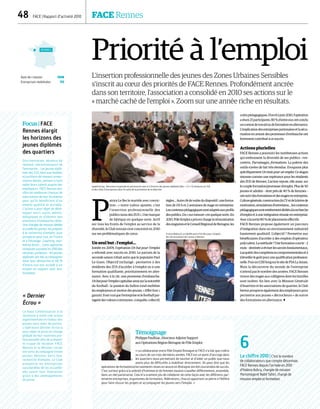 48  FACE | Rapport d’activité 2010	 FACE Rennes
Priorité à l’emploi
L'insertion professionnelle des jeunes des Zones Urbaines Sensibles
s'inscrit au cœur des priorités de FACE Rennes. Profondément ancrée
dans son territoire, l'association a consolidé en 2010 ses actions sur le
« marché caché de l'emploi ». Zoom sur une année riche en résultats.
P
atrice Le Ber le martèle avec convic-
tion : « notre valeur ajoutée, c'est
l'insertion professionnelle des
publics issus des ZUS ». Une marque
de fabrique en quelque sorte. Actif
sur tous les fronts de l'emploi au service de la
diversité, le Club rennais s'est concentré en 2010
sur ses problématiques de cœur.
Un seul but : l'emploi…
Initiée en 2009, l'opération Un but pour l'emploi
a rebondi avec succès en 2010. Le parrain de la
seconde saison n'était autre que le populaire Paul
Le Guen. Objectif inchangé : permettre à des
résidents des ZUS d'accéder à l'emploi ou à une
formation qualifiante, prioritairement en alter-
nance. Avec à la clé, une promesse d'embauche.
Unbutpourl'emploicapitaliseainsisurlanotoriété
du football : la passion du ballon rond mobilise
les employeurs et motive des jeunes. « Effet foot »
garanti.Ilestvraiquel'entrepriseetlefootballpar-
tagentdesvaleurscommunes :conquête,collectif,
règles…Autreclédevoûtedudispositif :uneforma-
tion de 151 h et 2 semaines de stage en entreprise.
Lescontenuspédagogiquessontadaptésauxprofils
despublics.Du« surmesure »enquelquesorte.En
2010,PôleEmploiaprisenchargelarémunération
desstagiairesetleConseilRégionaldeBretagne,les
coûtspédagogiques.D'avrilàjuin2010,l'opération
aréuni25participants.80 %d'entreeuxontconclu
uncontratdetravailoudeformationenalternance.
L'implicationdesentreprisespartenairesetlasécu-
risation en amont des promesses d'embauche ont
fortementcontribuéàcesuccès.
Actions plurielles
FACE Rennes a poursuivi les nombreuses actions
qui embrassent la diversité de ses publics : ren-
contres, Parrainages, formations. La palette des
outils s'avère de fait très étendue. Evoquons plus
spécifiquement Un mois pour un emploi. Ce slogan
résonne comme une espérance pour les résidents
des ZUS de Rennes. L’action repose, elle aussi, sur
le couple formation/promesse d'emploi. Plus de 50
jeunes et adultes – dont près de 40 % de femmes –
ontsuividesformationsetdesstagesenentreprise.
Culturegénérale,constructionduCVetdelalettrede
motivation,simulationsd'entretiens…lescontenus
pédagogiquessontentièrementdédiésàlarecherche
d’emploi et à une intégration réussie en entreprise.
Avecàlasortie80 %deplacementseffectifs.
FACE Rennes propose également un parcours
d’intégration dans un environnement industriel
hautement qualitatif. L'objectif ? Permettre aux
bénéficiaires d'accéder à des emplois d'opérateur
polyvalent.Laméthode ?Uneformationcourte– 2
mois –destinéeàréviserlessavoirsfondamentaux,
àacquérirdescompétencescomportementalesetà
(r)éveillerlegoûtpourunequalificationprofession-
nelle.PuisunCDDlongsurlesitedePSALaJanais.
Mais la découverte du monde de l'entreprise
n'attend pas le nombre des années. FACE Rennes
trouve des stages aux collégiens dont les familles
sont isolées. En lien avec la Mission Générale
d'Insertion et les associations de quartier, le Club
breton prospecte également des employeurs pour
permettre aux jeunes « décrocheurs » de suivre
des formations en alternance. 
Focus|FACE
Rennes élargit
les horizons des
jeunes diplômés
des quartiers
Discrimination, absence de
réseaux, méconnaissance de
l'entreprise… Les jeunes diplô-
més des ZUS, bien que mobiles
et justifiant de niveaux univer-
sitaires élevés, peinent à faire
valoir leurs talents auprès des
employeurs. FACE Rennes leur
offre les meilleures chances de
valorisation de leur formation
pour qu’ils bénéficient d'un
emploi qualifié et durable.
L'action a pour objet de déve-
lopper leurs outils métho-
dologiques et d'obtenir des
entretiens d'embauche ciblés.
Une chargée de mission dédiée
accueille les jeunes, les prépare
à la recherche d'emploi, puis
prospecte pour eux, en France
et à l'étranger. Coaching, mar-
keting direct… Cette approche
innovanteaproduiten2010des
résultats probants : 40 jeunes
diplômés ont été accompagnés
dans leur démarche et 60 %
d'entre eux ont accédé à un
emploi en rapport avec leur
formation.
« Dernier
Écrou »
Le Haut Commissariat à la
Jeunesse a initié une action
expérimentale en faveur des
jeunes sous main de justice.
L'opération Dernier écrou a
pour objet la prise en charge
globale de leur insertion pro-
fessionnelle afin de prévenir
le risque de récidive. FACE
Rennes et la Mission Locale
ont ainsi accompagné trente
jeunes détenus dans leur
recherche d'emploi. Le Club
prospecte les entreprises
susceptibles de les accueillir
dès avant leur libération
grâce à des aménagements
de peine.
6
Le chiffre 2010 | C'est le nombre
de collaborateurs que compte désormais
FACE Rennes depuis l'arrivée en 2010
d'Halima Aubry, chargée de mission
Parrainage et Nabil Tahiri, chargé de
mission emploi et formation.
Témoignage
Philippe Paulhiac, Directeur Adjoint Support
aux Opérations Région Bretagne de Pôle Emploi
« La collaboration entre Pôle Emploi Bretagne et FACE n'a fait que croître
au cours de ces trois dernières années. FACE est un point d'ancrage dans
les quartiers nous permettant de toucher et d'aider un public que nous
avons plus de difficultés à mobiliser directement. On peut dire que les
opérations de formations/recrutements mises en œuvre en Bretagne ont été couronnées de succès.
C'est surtout grâce à la volonté d'hommes et de femmes voulant travailler différemment, ensemble,
dans un réel partenariat. Cela m'a vraiment plu de collaborer de cette façon avec les différents par-
tenaires entreprises, organismes de formation, fédérations, chacun apportant sa pierre à l'édifice
pour faire réussir les projets et accompagner les jeunes vers l'emploi. »
Rennes
Date de création 1998
Entreprises mobilisées 113
Speed facing : Rencontre organisée en partenariat avec le CJD entre des jeunes diplômés (Bac + 2 à + 5) résidants en ZUS
et des chefs d’entreprises dans le cadre de la promotion de la diversité
Franck Ribéry et un bénéficiaire d’Un But pour l’emploi
lors du lancement de l’action à Rennes.
DRDR
DR
 