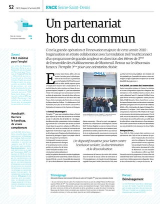 52  FACE | Rapport d’activité 2010	 FACE Seine-Saint-Denis
Un partenariat
hors du commun
C’est la grande opération et l’innovation majeure de cette année 2010 :
l’organisation en étroite collaboration avec la Fondation Dell YouthConnect
d’un programme de grande ampleur en direction des élèves de 3ème
de l’ensemble des établissements de Montreuil. Retour sur le désormais
fameux Tremplin 3ème
pour une orientation choisie.
E
n Seine-Saint-Denis, 2010 a été une
année charnière pour le développe-
mentdudel’axeÉcole.Lepartenariat
aveclaFondationDellYouthConnect
s’est en effet révélé gagnant grâce
à l’implication massive des collaborateurs de la
société dans les interventions en classe du pro-
grammebaptiséTremplin3ème
pouruneorientation
choisie.Unconstatquivautsurtoutpourlarentrée
scolaire de septembre, à la suite de deux informa-
tions collectives menées sur les deux sites Dell
France.Cettemotivationdesbénévolesseretrouve
d’ailleurs dans les chiffres : 13 collaborateurs Dell
mobilisés pour plus de 50 heures consacrées à
l’animationdeséancesetderéunionstechniques.
« Travail titanesque »
Tremplin3ème
pouruneorientationchoisiead’abord
pour objectif de créer des situations de mobilité
sociale et culturelle afin de faciliter le « décollage »
desélèveslesplus« prisonniers »deleurrésidence.
Agir ensuite sur la situation des jeunes scolaires
vivant dans les quartiers urbains en difficulté en
facilitant leur accès au monde de l’entreprise est
également recherché. Il s’agit aussi de contribuer
audéveloppementd’équipespluridisciplinaires,en
favorisant le pilotage et l’appui à un projet collectif
dans les quartiers prioritaires.
Ce dispositif novateur permet
enfin de promouvoir le dialogue
et le partenariat entre acteurs
publics et privés afin de lutter
contrel’exclusionscolaire,ladis-
crimination,ladésocialisationet
rendrel’acquisitiondessavoirsconcrèteetappliquée.
LeClubFACESeine-Saint-Denisafaitlechoixpour
l’année2010de« couvrir »l’ensembledesclassesde
3ème
delavilledeMontreuil.Soittrèsexactement1  118
élèves concernés… Plus qu’un pari, une gageure !
Nombre de collaborateurs d’entreprises comme
Dell, Techmo Hygiène ou encore Century 21 sont
doncintervenusdanslecadredecessessionspour
présenterleursmétiers,initierlesélèvesauxcontours
delavieprofessionnelle,notammententermesde
savoirêtre.Ilsleurontégalementtransmisquelques
connaissances de base sur les outils clefs utilisés
dans le monde du travail : lettre de motivation et
CVprincipalement.« Letravails’estavérétitanesque,
rappelleFrançoiseCandier,DirectriceduClub,mais
au final extrêmement gratifiant. Ses résultats ont
été applaudis par l’ensemble des acteurs concernés,
malgré un léger scepticisme de départ sur la réelle
faisabilitéduprogramme. »
FACElink, au cœur de l’innovation
Autre innovation unique en France, la création
et la mise à disposition auprès des collégiens, des
entreprises et des établissements scolaires d’un
outil collaboratif web 2.0, baptisé FACElink. Cette
plate-forme novatrice et pérenne, initiée pour les
Clubs FACE Hérault et Seine-Saint-Denis vecteur
derapprochemententretouslesacteursconcernés,
permetlepartagedeconnaissancesetdecontenus
dédiés :offreetdemandesdestages,échangesd’ex-
périences,CVenligne…FACESeine-Saint-Denisa
ainsiproposé,àl’automne2010,140placesdestages
enprovenancedesentreprisespartenaires.D’oùle
franc succès du site en fin d’année, les collégiens
recherchantdessociétésprêtesàlesaccueillirdans
lecadredeleur« stagedécouverte »d’unesemaine.
Plusde180conversationsontétéainsidénombrées
surunepériodedetroismoispourlesdeuxClubs.
Perspectives…
Pour 2011, le Club compte bien renforcer son
partenariat avec Dell et être en mesure de pro-
poser toujours plus de sessions
avec les collégiens. Des ateliers
personnalisés seront organisés
toutaulongdel’annéeauBureau
Information Jeunesse de la ville
de Montreuil, où sont installés
les ordinateurs offerts par Dell.
Devantlesuccèsduprogramme,d’autresvillesont
sollicitéFACESeine-Saint-Denis.Desinterventions
sontd’oresetdéjàprogramméesàBagnolet,Noisy-
le-Sec et Romainville. La rançon du succès… 
Focus |
Déménagement
Le Club FACE Seine-Saint-Denis a déménagé
au cours de l’année. Il a quitté les bureaux
qu’il occupait jusqu’alors dans les locaux du
PLIE pour s’installer sur un plateau mis à sa
disposition par le groupe GDF SUEZ.
Témoignage
AlexandraDelarue,IntervenanteDelldanslecadredeTremplin3ème
pouruneorientationchoisie
« Je suis intervenue dans le cadre d’un module de 2 heures au sein du collège Politzer de Montreuil,
auprès d’élèves de 3ème
. J’ai souhaité partager mon expérience avec eux et faire passer des messages
positifs sur le monde professionnel, univers qui leur est totalement étranger. C’est le meilleur moyen
de lutter contre les clichés qu’ils véhiculent et de les sensibiliser au savoir être dans l’entreprise.
Beaucoup de chemin reste à accomplir pour nombre d’entre eux dans ce domaine. C’est pourquoi
je souhaite continuer, à la fois par devoir moral et par intérêt pédagogique. »
Un dispositif novateur pour lutter contre
l’exclusion scolaire, la discrimination
et la désocialisation.
SEINE-
SAINT-DENIS
Date de création 2004
Entreprises mobilisées 39
Handicafé :
Derrière
le handicap,
de vraies
compétences
Le Club FACE Seine-Saint-
Denis travaille depuis déjà
quatre ans sur la thématique
du handicap. Contrairement
à une idée trop largement
répandue, il convient de
rappeler que 90 % des
handicaps sont invisibles.
Représentations | Après
avoir été formées sur ce sujet
par l’association ADAPT, les
équipes de FACE ont donc
lancé Handicafé afin de chan-
ger les représentations du
monde économique. Deux fois
par an, une demi-douzaine
d’entreprises et une trentaine
de personnes en situation
de handicap se rencontrent.
Les échanges se concentrent
autour d’un seul point : les
compétences recherchées et
offertes. Efficacité | Et les
résultats sont au rendez-
vous : on dénombre lors de
chaque session de 5 à 6 recru-
tements immédiats et entre
10 et 15 embauches à moyen
terme.
Zoom |
FACE mobilisé
pour l’emploi
Les villes de Bagnolet,
Montreuil, Noisy le sec et
Romainville ont mis en place
un Plan Local pour l’Inser-
tion et l’Emploi (PLIE). Des
« référents de parcours »
financés par la structure
Initiative Emploi qui assure
le déploiement du plan,
suivent un nombre limité
de personnes, sur une
durée maximum de 24 mois,
avec un minimum de deux
contacts par mois. FACE
Seine-Saint-Denis a d’ail-
leurs été initié en 2004 par
le PLIE. Maintenant, Face
mobilise les employeurs
locaux pour accompagner
les personnes en insertion.
Jeunes bénéficiaires de l’action Tremplin 3ème
pour une orientation
choisie en collaboration de la Fondation Dell YouthConnect.
DR
 