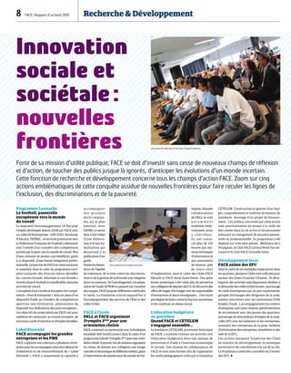 8  FACE | Rapport d’activité 2010	 Recherche  Développement
Innovation
sociale et
sociétale :
nouvelles
frontières
Forte de sa mission d’utilité publique, FACE se doit d’investir sans cesse de nouveaux champs de réflexion
et d’action, de toucher des publics jusque là ignorés, d’anticiper les évolutions d’un monde incertain.
Cette fonction de recherche et développement concerne tous les champs d’action FACE. Zoom sur cinq
actions emblématiques de cette conquête assidue de nouvelles frontières pour faire reculer les lignes de
l’exclusion, des discriminations et de la pauvreté.
Programme Leonardo
Le football, passerelle
européenne vers le monde
du travail
Le dispositif d’accompagnement Un but pour
l’emploi développé depuis 2008 par FACE avec
un collectif d’entreprises - GDF SUEZ, Randstad,
JCDecaux, PAPREC – et en étroit partenariat avec
la Fédération Française de Football a démontré
tout l’intérêt d’un transfert des compétences
portées par le sport vers le monde du travail. Plus
d’une centaine de jeunes a pu bénéficier, grâce
à ce dispositif, d’une bonne intégration profes-
sionnelle. L’expertise de FACE est ainsi reconnue
et soutenue dans le cadre du programme euro-
péen Leonardo afin d’encore mieux identifier
les « savoirs formels, informels et non formels »
investis dans le football et transférables dans des
activités de travail.
Conception d’un Certificat Européen de Compé-
tences  « Foot  Entreprise », mise en place d’un
dispositif d’aide au transfert de compétences
sportives vers l’entreprise, présentation du
dispositif aux fédérations des pays européens…
Les objectifs du projet piloté par FACE ont pour
ambition de construire, au niveau européen, de
nouveaux outils d’insertion et d’emploi durables.
Label Diversité
FACE accompagne les grandes
entreprises et les PME
FACE a apporté son concours à plusieurs entre-
prises pour les accompagner dans leur démarche
d’obtention ou de renouvellement du « Label
Diversité ». FACE a notamment la capacité à
accompagner
d e s g r o up e s
multi-implan-
tés, sur le plan
national. Avec
l’AFMD, ce savoir
faire à fait l’objet
d’une élabora-
tion et d’une for-
malisation qui
aboutiront à la
publication d’un
guide.
Touteslesdimen-
sions de l’égalité
de traitement, de la lutte contre les discrimina-
tions et de la gestion de la diversité sont intégrées
dans ces missions. De l’autodiagnostic à la prépa-
ration de l’audit AFNOR en passant par l’analyse
des risques, FACE propose différentes méthodes
et outils. La Fondation s’ouvre aujourd’hui à
l’accompagnement des services de l’État et des
collectivités
FACE à l’école
DELL et FACE organisent
Tremplin 3ème
pour une
orientation choisie
FACE a instauré un partenariat avec la fondation
mondiale Dell YouthConnect dans le cadre d’un
programme intitulé Tremplin 3ème
pour une orien-
tationchoisie.Ilpermet,lorsdesessionsorganisées
en classe, de donner aux collégiens une image
concrèteetdynamiquededifférentsmétiers,grâce
àl’interventiondesalariésissusdumondedel’en-
treprise.Soixante
collaborateurs
de DELL se sont
n o t a m m e n t
mobilisés béné-
volement pour
y contribuer.
Ils ont consa-
cré plus de 150
heures aux réu-
nionstechniques
d’information et
aux animations
de séances, près
de leurs sites
d’implantation, dans le cadre des Clubs FACE
Hérault et FACE Seine Saint-Denis. Une plate
forme numérique a été créée afin de permettre
auxcollégiensdedéposerdesCV,dedécouvrirdes
offres de stages, d’échanger avec les responsables
d’entreprises et leurs enseignants… Une façon
privilégiée de lutter contre la fracture numérique
et de constituer un réseau social.
L’éducation budgétaire
au quotidien
Quand FACE et CETELEM
s’engagent ensemble…
La fondation CETELEM, partenaire historique
de FACE, a souhaité orienter ses activités vers
l’éducation budgétaire dans une optique de
prévention et d’aide à l’insertion économique
et sociale. Une dizaine de collaborateurs de
FACE se sont ainsi formés afin de s’approprier
les outils pédagogiques créés par la fondation
CETELEM. Construction et gestion d‘un bud-
get, compréhension et maîtrise de moyens de
paiement, montage d’un projet de finance-
ment… Les publics concernés par cette action
sont prioritairement les jeunes à la veille de
leur entrée dans la vie active et les personnes
subissant un changement de situation person-
nelle ou professionnelle. Le programme a été
déployé sur trois sites pilotes : Médiance 66 à
Perpignan, le Club FACE Littoral Nord-Pas-de-
Calais et le Club FACE Grenoble-Isère.
Développement local
FACE anime des ZFU
Dans le cadre de ses multiples implications dans
les quartiers, plusieurs Clubs sont sollicités pour
animer des Zones Franches Urbaines. Ils déve-
loppent des activités spécifiquement dédiées à
la demande des collectivités locales : parrainage
de chefs d’entreprises par un pair expérimenté,
groupes d’échanges des dirigeants de la zone,
soirées rencontres avec les institutions (Pôle
Emploi, Urssaf…), accompagnement à la création
d’entreprise, suivi post création, speed entretiens
de recrutement avec des jeunes des quartiers,
parrainage de demandeurs d’emploi de la zone,
cafés ZFU avec les habitants et les entreprises,
annuaire des entreprises de la zone, bulletin
d’information des entreprises, newsletter et site
web de la ZFU…
Ces actions marquent l’expertise des Clubs
en matière de développement économique
territorial et de contribution à la vie de la cité.
La Fondation a ainsi été consultée sur l’avenir
des ZFU.
Lancement de l’opération Un but pour l’emploi àToulouse.
Visio conférence entre Bayonne et Pau.
DR
DR
 