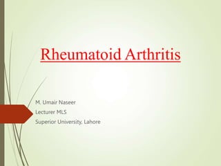 Rheumatoid Arthritis
M. Umair Naseer
Lecturer MLS
Superior University, Lahore
 