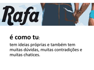 é como tu:
tem ideias próprias e também tem
muitas dúvidas, muitas contradições e
muitas chatices.
 
