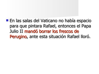    En las salas del Vaticano no había espacio
    para que pintara Rafael, entonces el Papa
    Julio II mandó borrar los...
