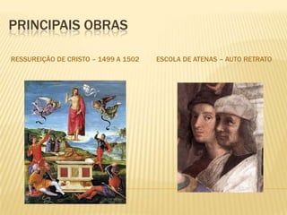 PRINCIPAIS OBRAS
RESSUREIÇÃO DE CRISTO – 1499 A 1502 ESCOLA DE ATENAS – AUTO RETRATO
 