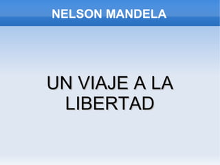 NELSON MANDELA

UN VIAJE A LA
LIBERTAD

 