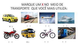 MARQUE UM X NO MEIO DE 
TRANSPORTE QUE VOCÊ MAIS UTILIZA: 
( ) ( ) ( ) 
X ) 
( ) X ) ( ) ( ) 
 