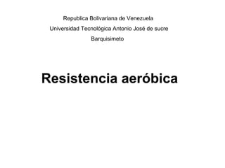 Republica Bolivariana de Venezuela
Universidad Tecnológica Antonio José de sucre
Barquisimeto
Resistencia aeróbica
 