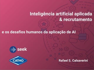Inteligência artificial aplicada
& recrutamento
e os desafios humanos da aplicação de AI
Rafael S. Calsaverini
 