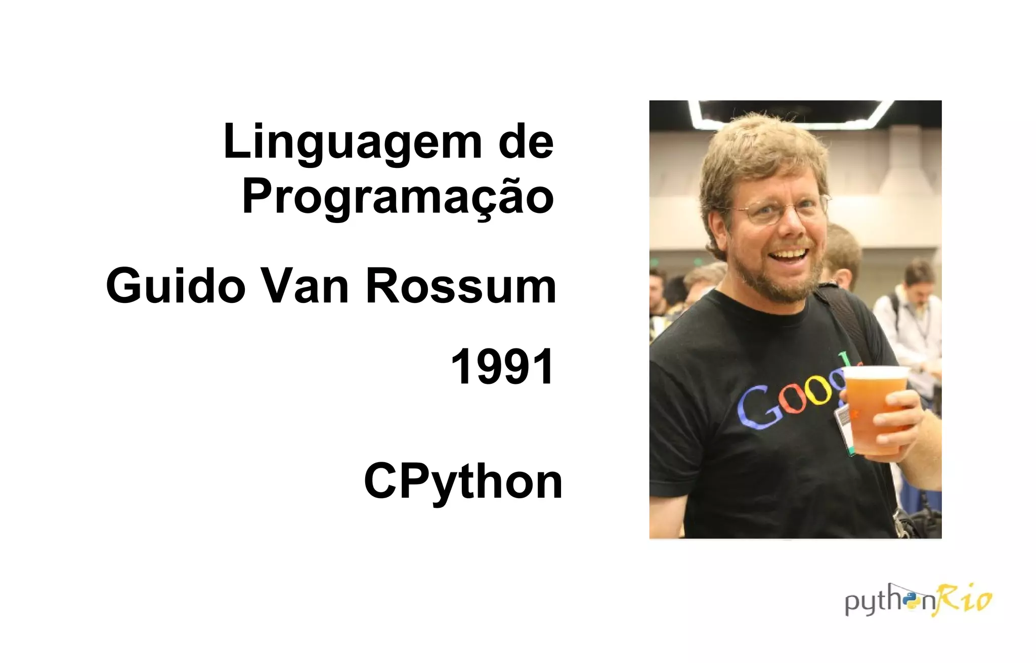 Linguagem de
     Programação
Guido Van Rossum
            1991

         CPython
 