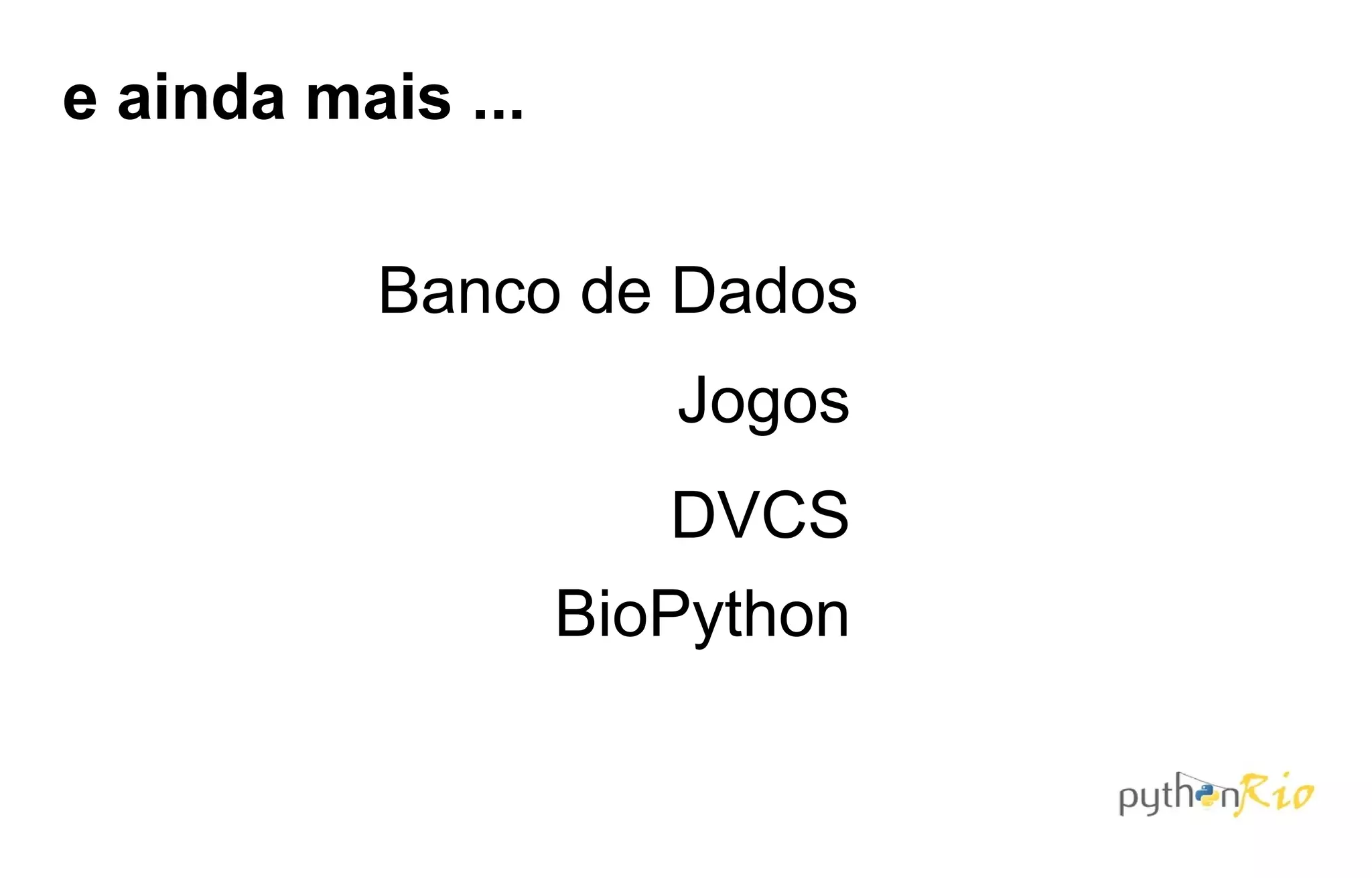 e ainda mais ...

          Banco de Dados
                      Jogos
                      DVCS
                   BioPython
 