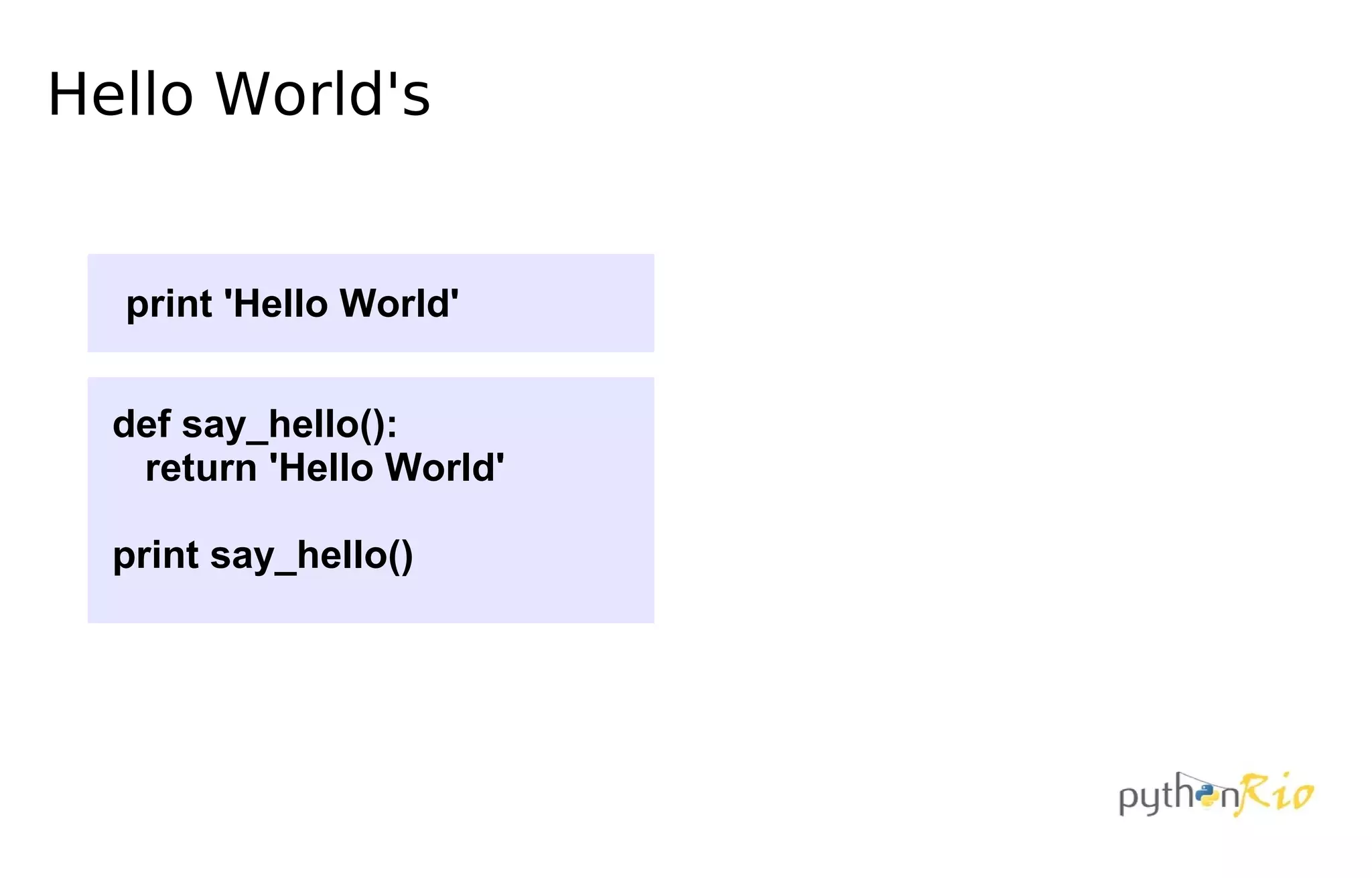 Hello World's


  print 'Hello World'


  def say_hello():
   return 'Hello World'

  print say_hello()
 