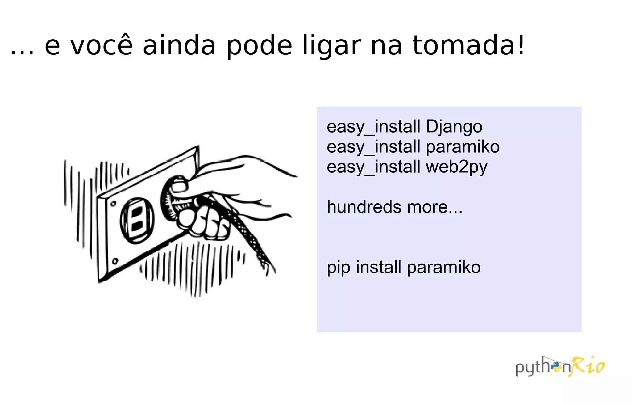 … e você ainda pode ligar na tomada!

                      easy_install Django
                      easy_install paramiko
                      easy_install web2py

                      hundreds more...


                      pip install paramiko
 