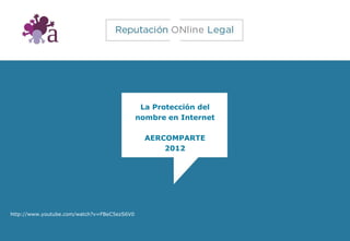 La Protección del
                                             nombre en Internet

                                               AERCOMPARTE
                                                   2012




http://www.youtube.com/watch?v=FBeC5ezS6V0
 