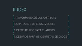 1. A OPORTUNIDADE DOS CHATBOTS
2. CHATBOTS E OS CONSUMIDORES
3. CASOS DE USO PARA CHATBOTS
CHATBOT ANALYTICS
4. DESAFIOS PARA OS CIENTISTAS DE DADOS
 