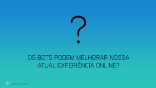 OS BOTS PODEM MELHORAR NOSSA
ATUAL EXPERIÊNCIA ONLINE?
CHATBOT ANALYTICS
 